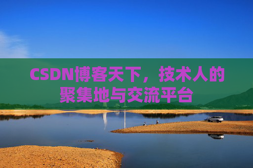 CSDN博客天下,技术人的聚集地与交流平台